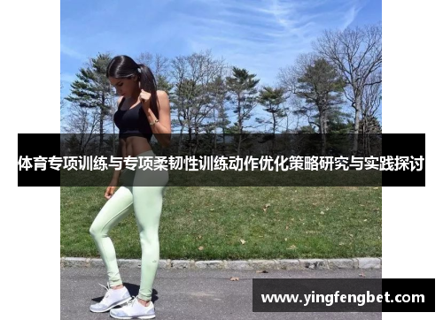 体育专项训练与专项柔韧性训练动作优化策略研究与实践探讨